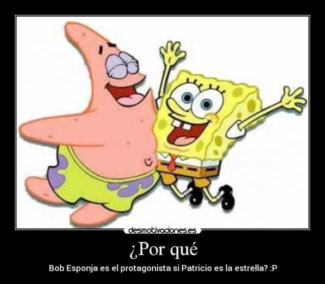 ¿Por qué - Bob Esponja es el protagonista si Patricio es la estrella? :P
