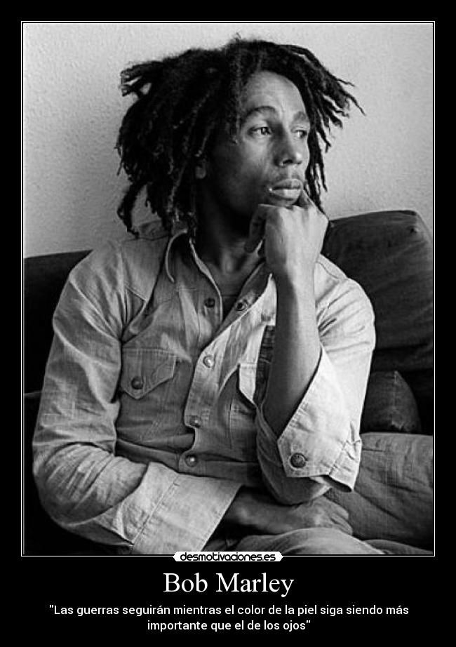 Bob Marley - Las guerras seguirán mientras el color de la piel siga siendo más
importante que el de los ojos