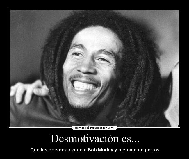 Desmotivación es... - Que las personas vean a Bob Marley y piensen en porros