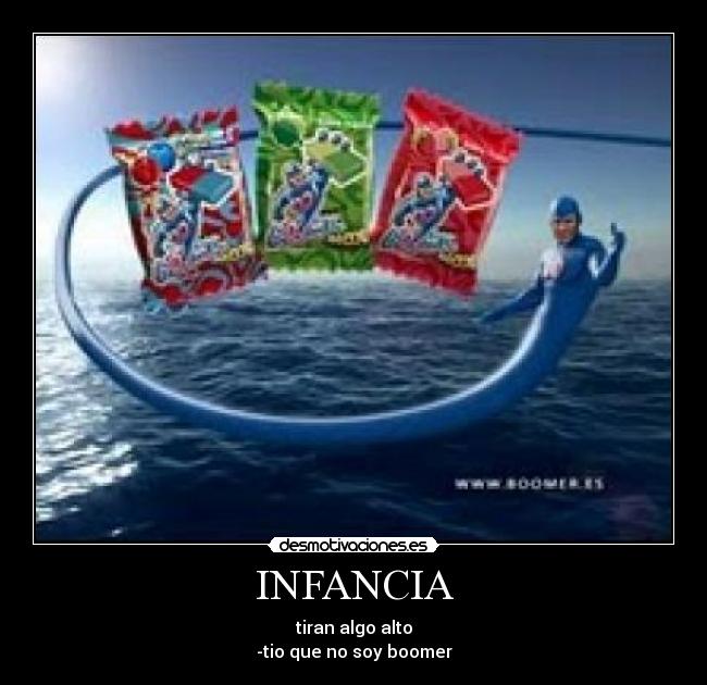 INFANCIA - tiran algo alto
-tio que no soy boomer