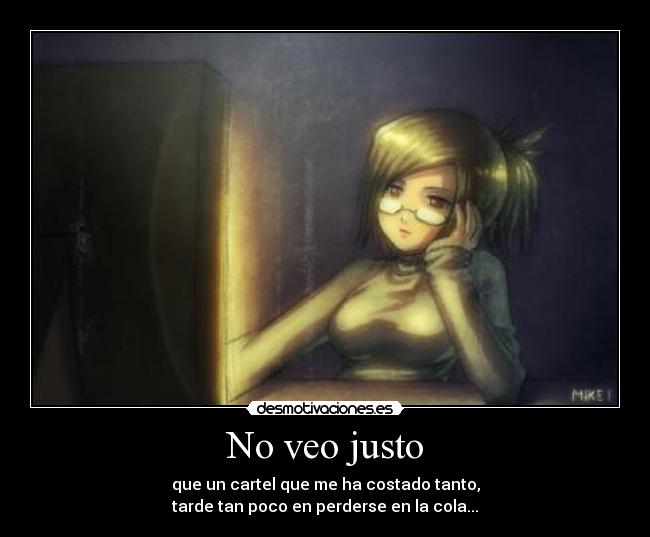 No veo justo - que un cartel que me ha costado tanto,
tarde tan poco en perderse en la cola...