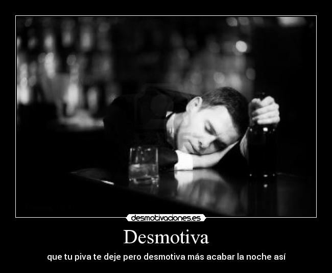 Desmotiva - que tu piva te deje pero desmotiva más acabar la noche así