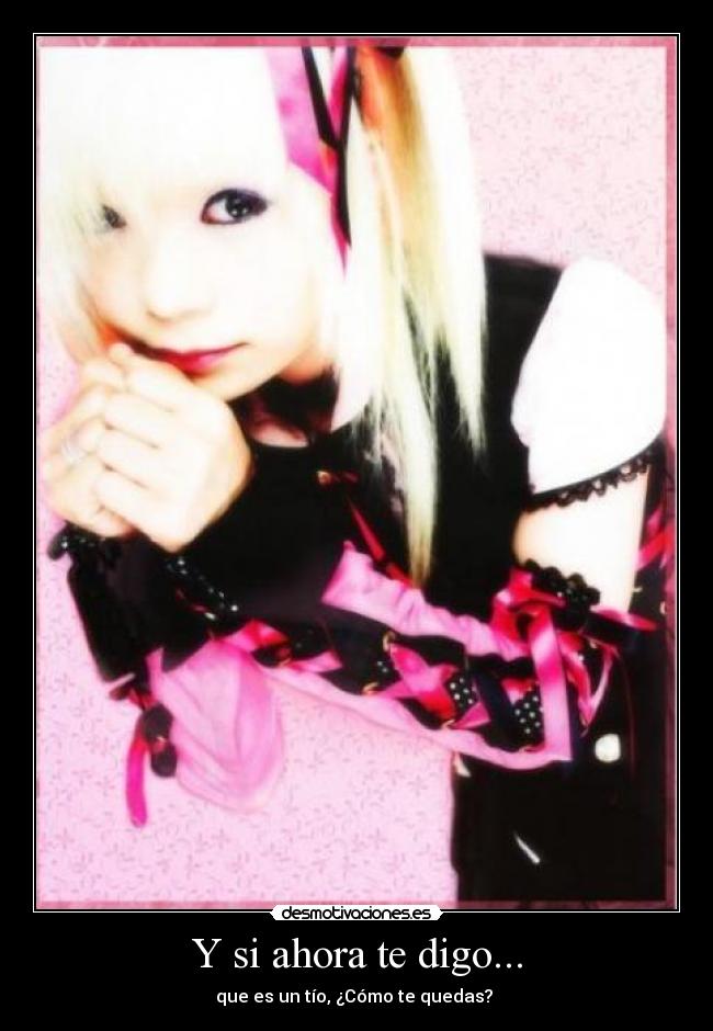 Y si ahora te digo... - que es un tío, ¿Cómo te quedas? 