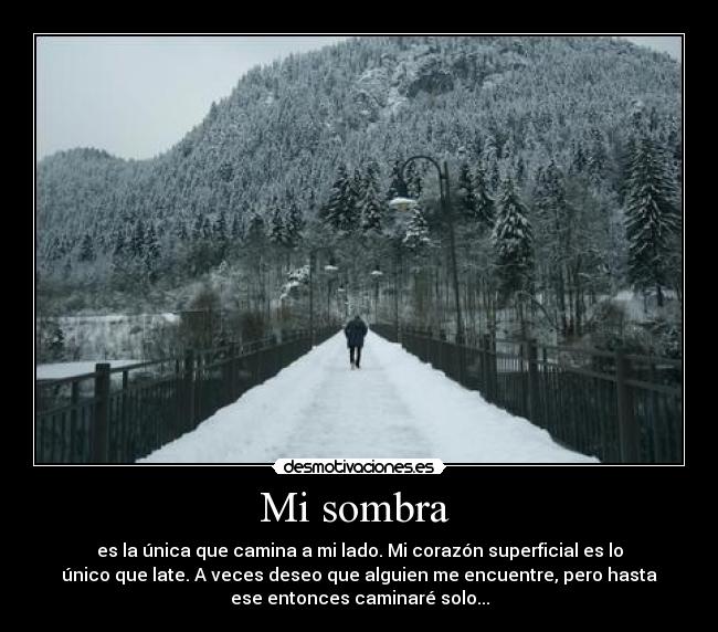 Mi sombra - es la única que camina a mi lado. Mi corazón superficial es lo
único que late. A veces deseo que alguien me encuentre, pero hasta
ese entonces caminaré solo...