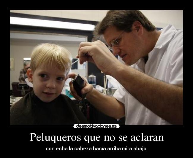 Peluqueros que no se aclaran - con echa la cabeza hacía arriba mira abajo