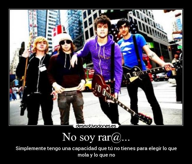 No soy rar@... - Simplemente tengo una capacidad que tú no tienes para elegir lo que mola y lo que no