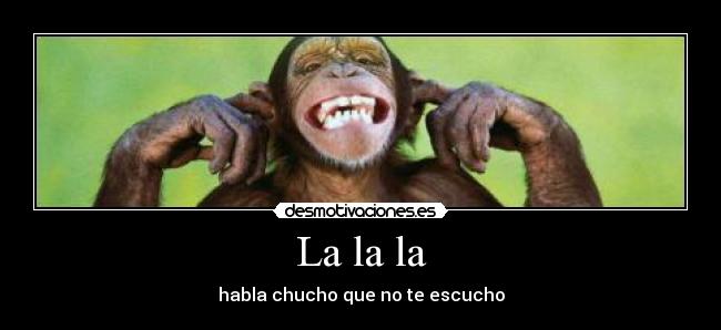 La la la - habla chucho que no te escucho