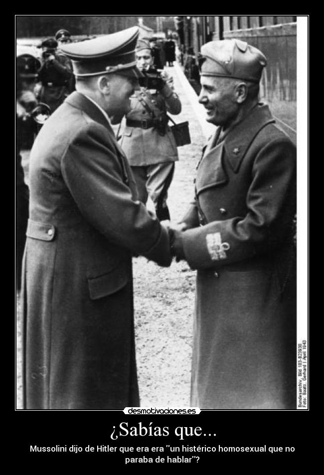 ¿Sabías que... - Mussolini dijo de Hitler que era era un histérico homosexual que no
paraba de hablar?