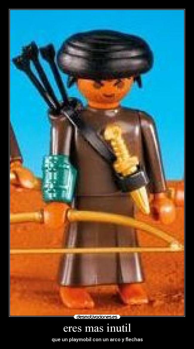eres mas inutil - que un playmobil con un arco y flechas