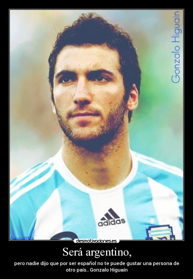 Será argentino, - pero nadie dijo que por ser español no te puede gustar una persona de
otro país.. Gonzalo Higuaín♥