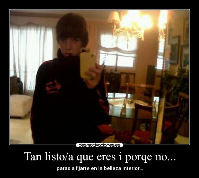 Tan listo/a que eres i porqe no... - paras a fijarte en la belleza interior...