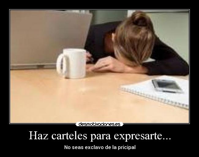 Haz carteles para expresarte... - No seas exclavo de la pricipal