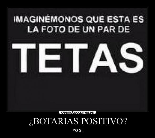 ¿BOTARIAS POSITIVO? -