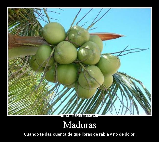 Maduras - Cuando te das cuenta de que lloras de rabia y no de dolor.