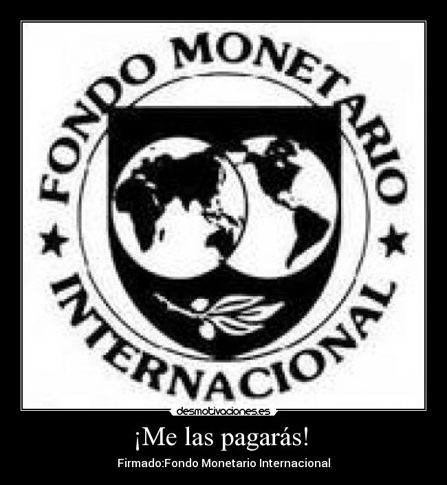 ¡Me las pagarás! - Firmado:Fondo Monetario Internacional