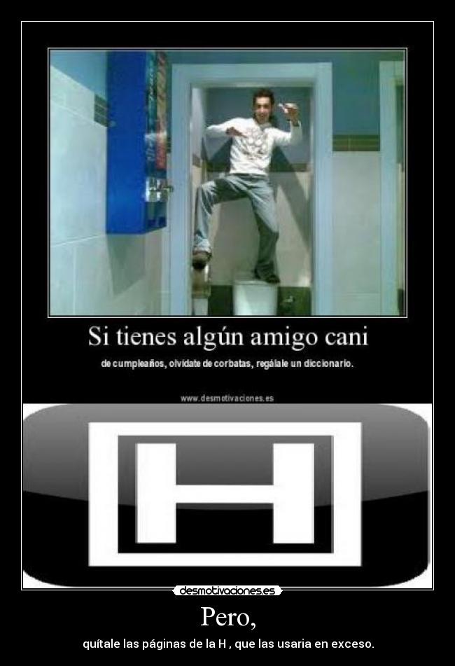 Pero, - quítale las páginas de la H , que las usaria en exceso.
