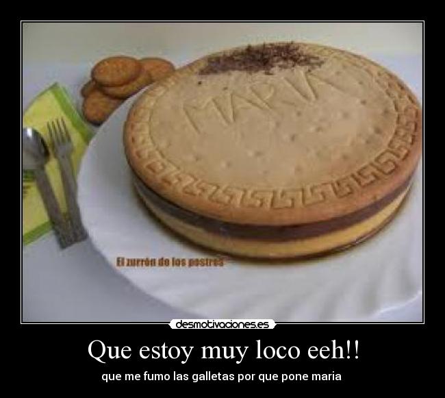 Que estoy muy loco eeh!! - que me fumo las galletas por que pone maria