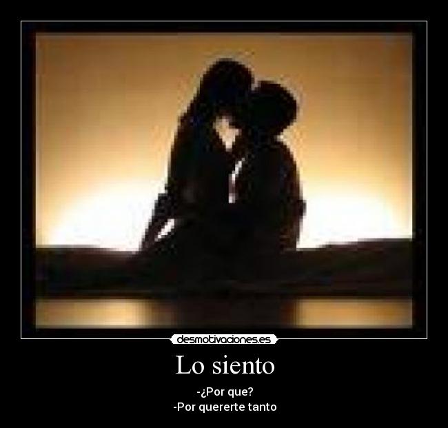 Lo siento - -¿Por que?
-Por quererte tanto