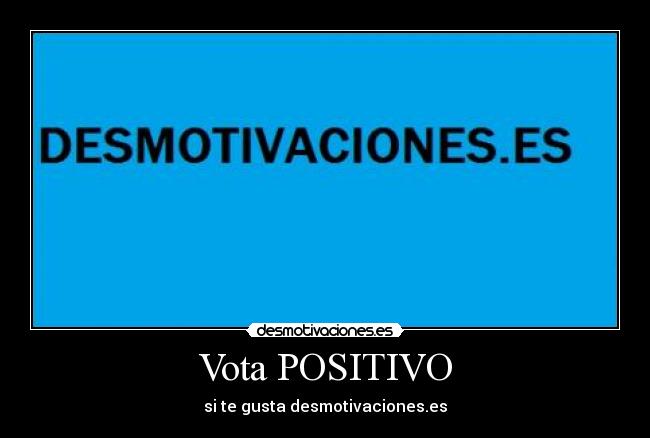 Vota POSITIVO - si te gusta desmotivaciones.es