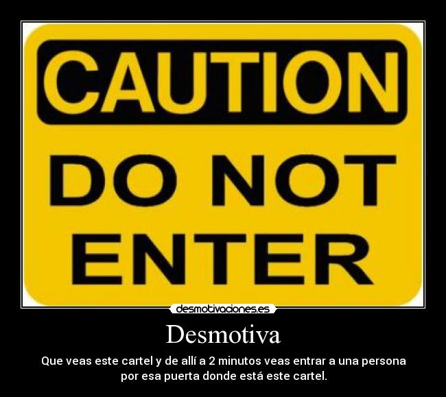 Desmotiva - Que veas este cartel y de allí a 2 minutos veas entrar a una persona
por esa puerta donde está este cartel.