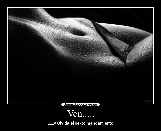 Ven..... - ......y Olvida el sexto mandamiento