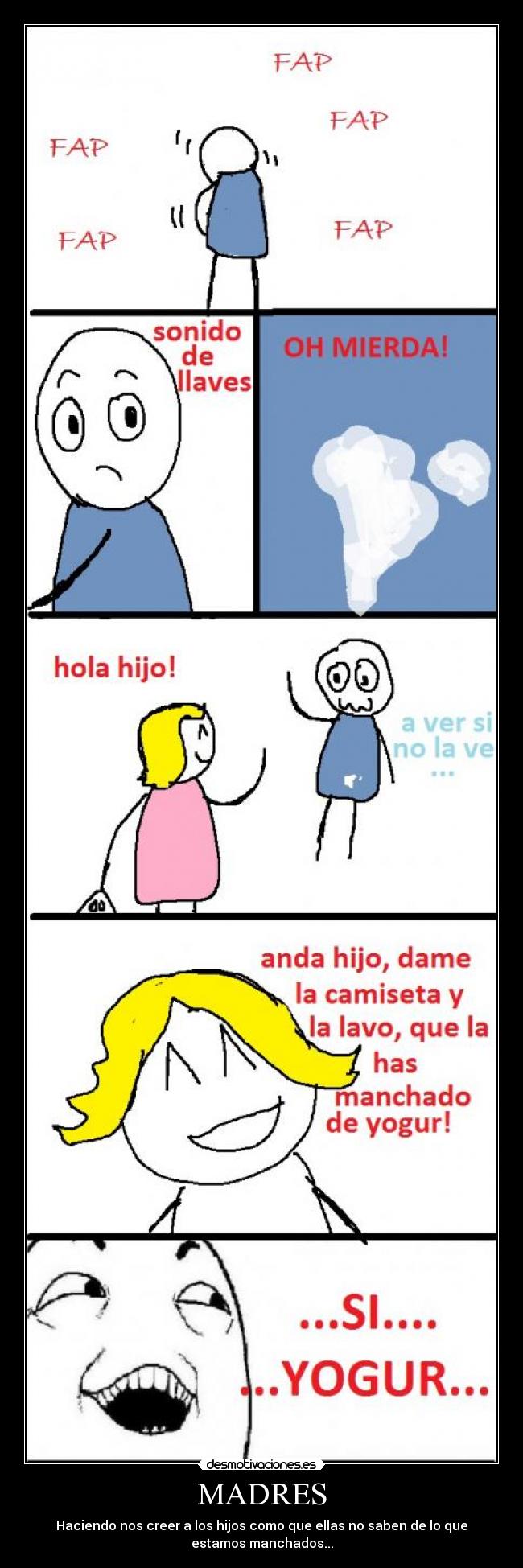 MADRES - Haciendo nos creer a los hijos como que ellas no saben de lo que
estamos manchados...