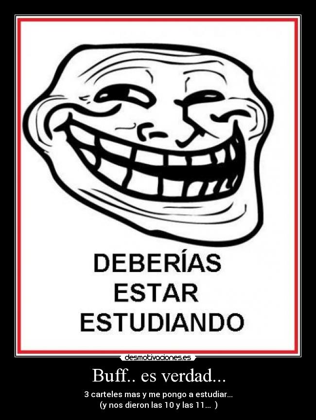 Buff.. es verdad... - 3 carteles mas y me pongo a estudiar...
(y nos dieron las 10 y las 11...♪♫)