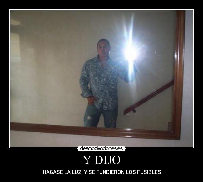 Y DIJO - HAGASE LA LUZ, Y SE FUNDIERON LOS FUSIBLES