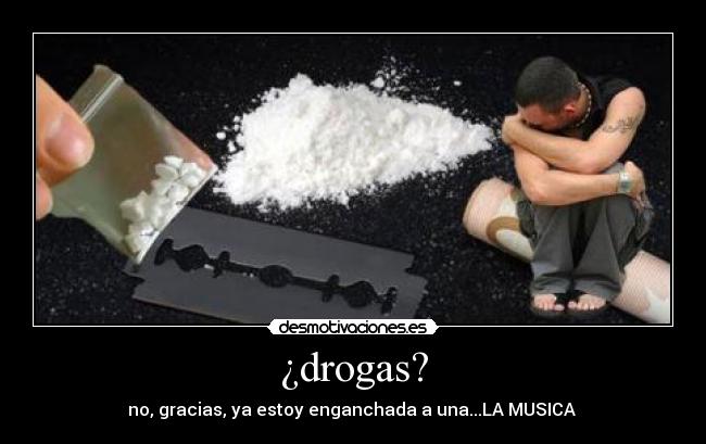 ¿drogas? - no, gracias, ya estoy enganchada a una...LA MUSICA 