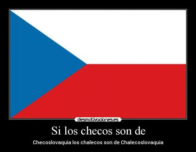 Si los checos son de - Checoslovaquia los chalecos son de Chalecoslovaquia