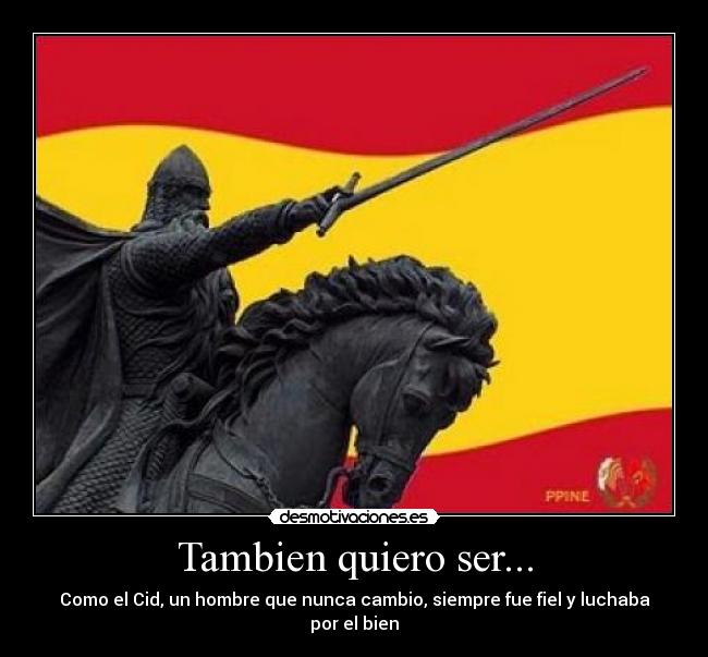 Tambien quiero ser... - Como el Cid, un hombre que nunca cambio, siempre fue fiel y luchaba por el bien