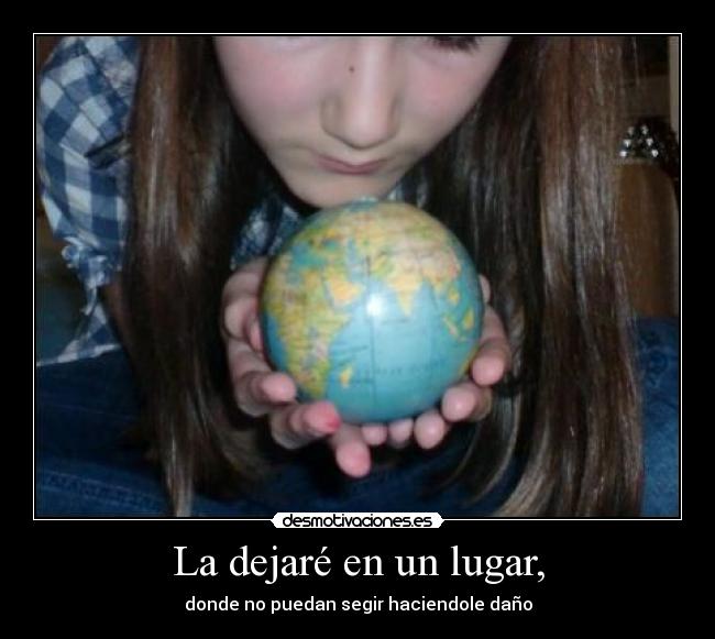 La dejaré en un lugar, - donde no puedan segir haciendole daño