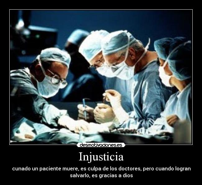 Injusticia - cunado un paciente muere, es culpa de los doctores, pero cuando logran
salvarlo, es gracias a dios