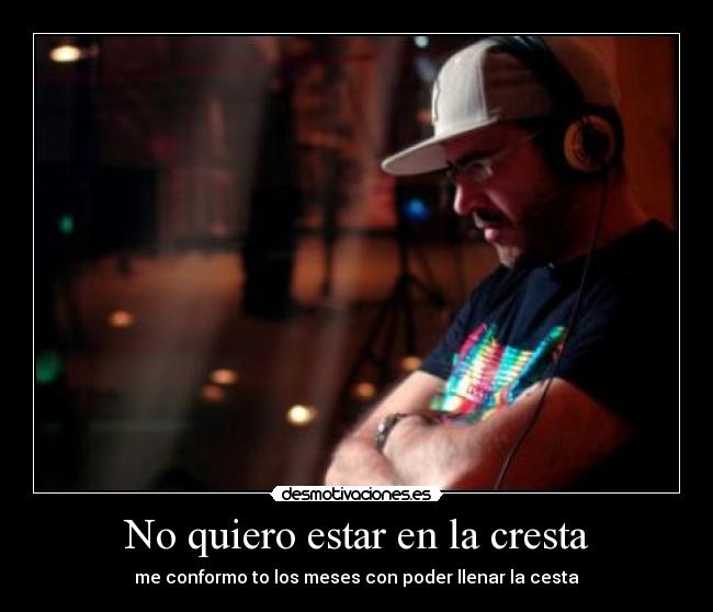 No quiero estar en la cresta - me conformo to los meses con poder llenar la cesta