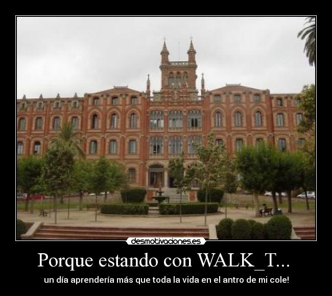 Porque estando con WALK_T...  - un día aprendería más que toda la vida en el antro de mi cole!