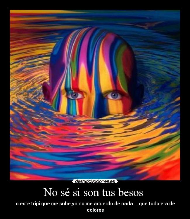 No sé si son tus besos - o este tripi que me sube,ya no me acuerdo de nada.... que todo era de colores
