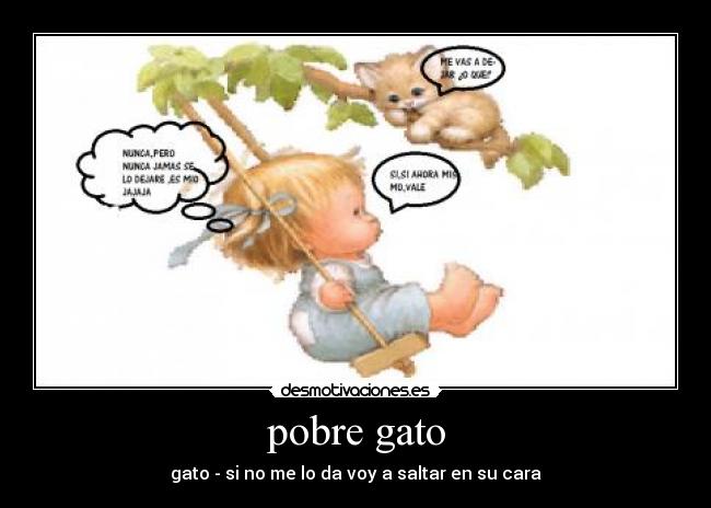 pobre gato - gato - si no me lo da voy a saltar en su cara