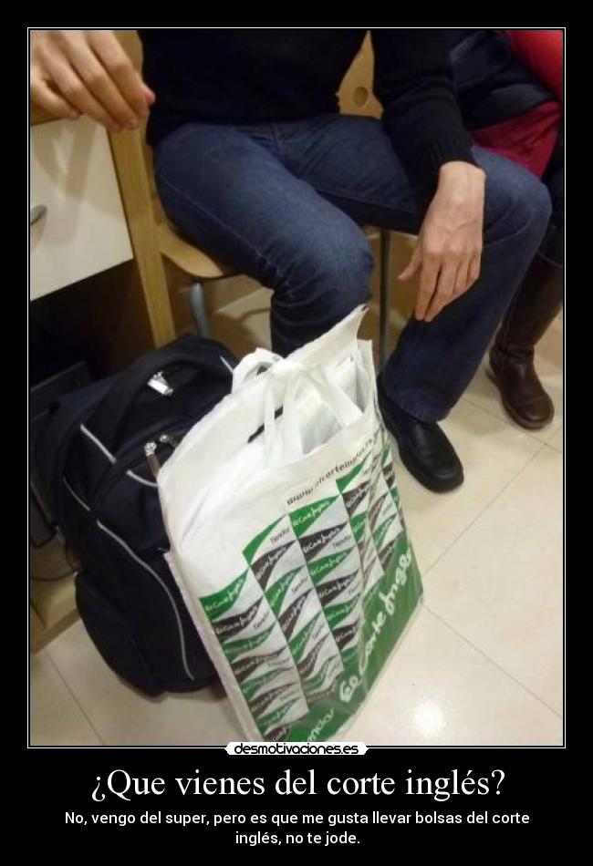 ¿Que vienes del corte inglés? -
