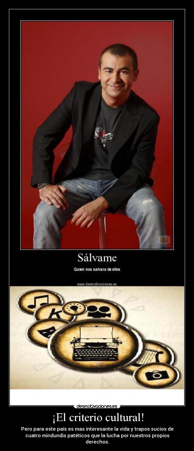 ¡El criterio cultural! - Pero para este país es mas interesante la vida y trapos sucios de
cuatro mindundis patéticos que la lucha por nuestros propios
derechos.