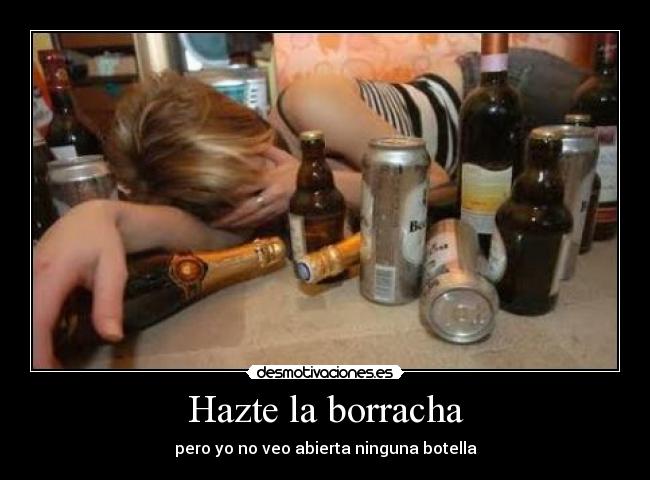 Hazte la borracha - pero yo no veo abierta ninguna botella