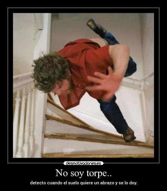 No soy torpe.. - detecto cuando el suelo quiere un abrazo y se lo doy.