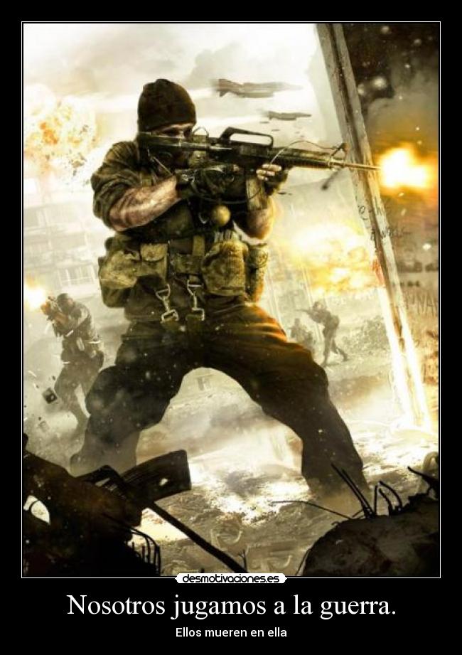 Nosotros jugamos a la guerra. - Ellos mueren en ella