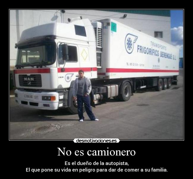 No es camionero - Es el dueño de la autopista,
El que pone su vida en peligro para dar de comer a su familia.