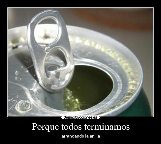 Porque todos terminamos - arrancando la anilla