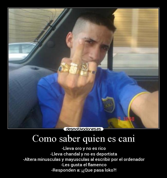 Como saber quien es cani - -Lleva oro y no es rico
-Lleva chandal y no es deportista
-Altera minusculas y mayusculas al escribir por el ordenador
-Les gusta el flamenco
-Responden a: ¡¿Que pasa loko?!