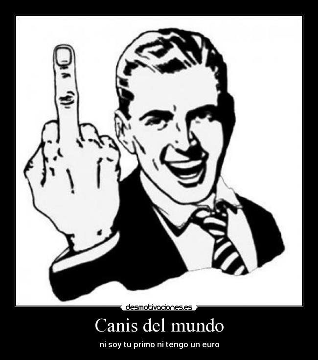 Canis del mundo - ni soy tu primo ni tengo un euro