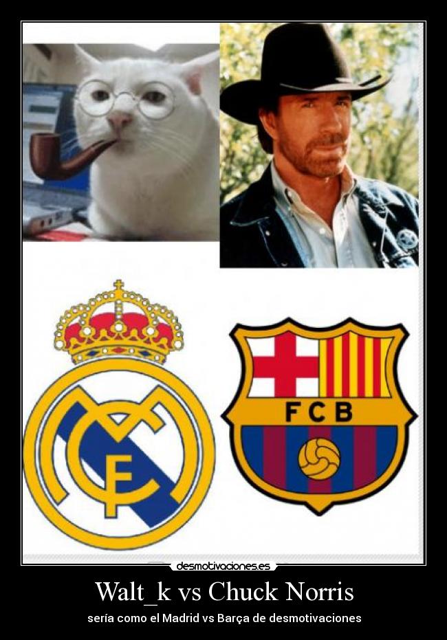 Walt_k vs Chuck Norris - sería como el Madrid vs Barça de desmotivaciones