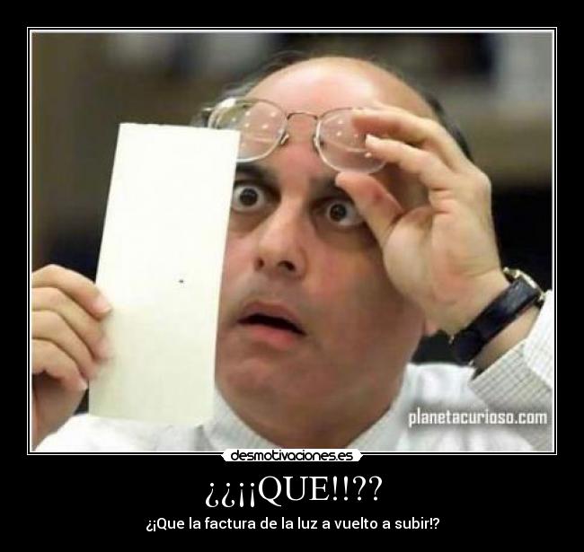 ¿¿¡¡QUE!!?? - ¿¡Que la factura de la luz a vuelto a subir!?