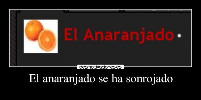 El anaranjado se ha sonrojado -