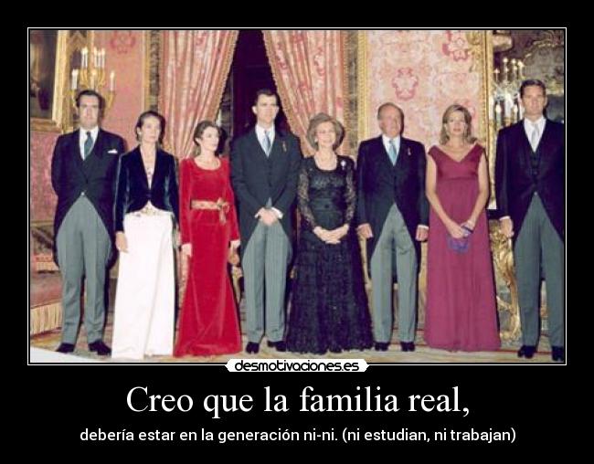 Creo que la familia real, -